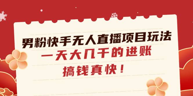 男粉快手无人直播项目玩法,一天大几千的进账,搞钱真快-续财库